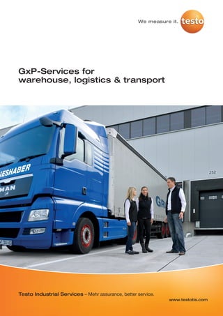 GxP-Services for
warehouse, logistics & transport
Testo Industrial Services – Mehr assurance, better service.
www.testotis.com
 
