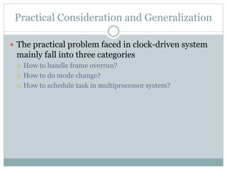 Practical Consideration and Generalization
 The practical problem faced in clock-driven system
mainly fall into three categories
 How to handle frame overrun?
 How to do mode change?
 How to schedule task in multiprocessor system?
 