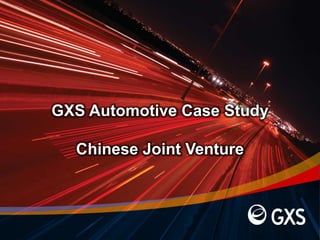 GXS Automotive Case Study

  Chinese Joint Venture
 