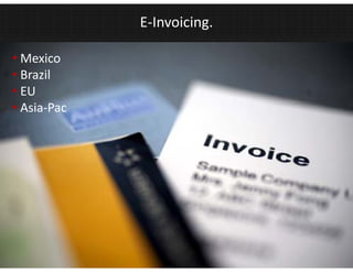 E‐Invoicing.

• Mexico
• Brazil
       l
• EU
• Asia‐Pac




                            17
 
