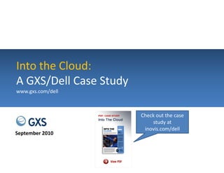 Into the Cloud: 
Into the Cloud:
A GXS/Dell Case Study
                    y
www.gxs.com/dell



                        Check out the case 
                            study at 
                         inovis.com/dell
                         inovis com/dell
September 2010
 