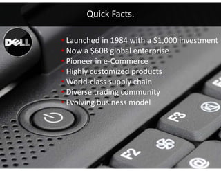 Quick Facts.

• Launched in 1984 with a $1,000 investment
                           $ ,
• Now a $60B global enterprise
• Pioneer in e‐Commerce
• Highly customized products 
                pp y
• World‐class supply chain
• Diverse trading community
         g
• Evolving business model




                                       4
 
