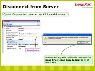 Disconnect from Server
Operación para desconectar una KB local del server.
Nuevamente queda habilitada la operación
Send Knowledge Base to Server en el
menú File.
 