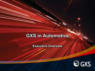 GXS in Automotive
Executive Overview
 
