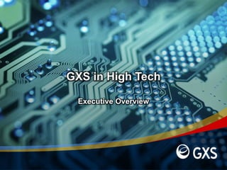 GXS in High Tech
Executive Overview
 