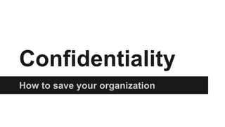 Confidentiality
How to save your organization
 
