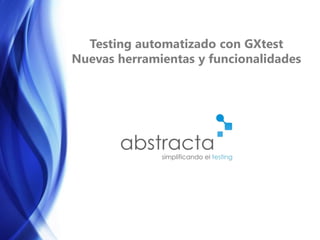 Testing automatizado con GXtest
Nuevas herramientas y funcionalidades
 