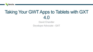 Taking Your GWTApps to Tablets with GXT
4.0
David Chandler
Developer Advocate - GXT
 