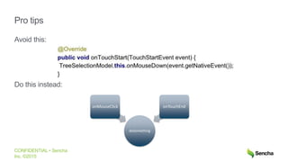 CONFIDENTIAL • Sencha
Inc. ©2015
Pro tips
Avoid this:
Do this instead:
doSomething
onMouseClick onTouchEnd
 