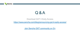 Q & A
Download GXT 4 Early Access
https://www.sencha.com/blog/announcing-gxt-4-early-access/
Join Sencha GXT community on G+
 