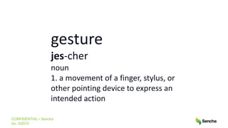CONFIDENTIAL • Sencha
Inc. ©2015
gesture
jes-cher
noun
1. a movement of a finger, stylus, or
other pointing device to express an
intended action
 