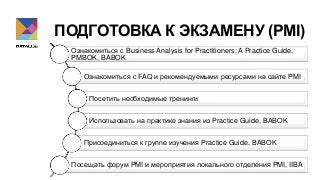 ПОДГОТОВКА К ЭКЗАМЕНУ (PMI)
Ознакомиться с Business Analysis for Practitioners: A Practice Guide,
PMBOK, BABOK
Ознакомитьс...