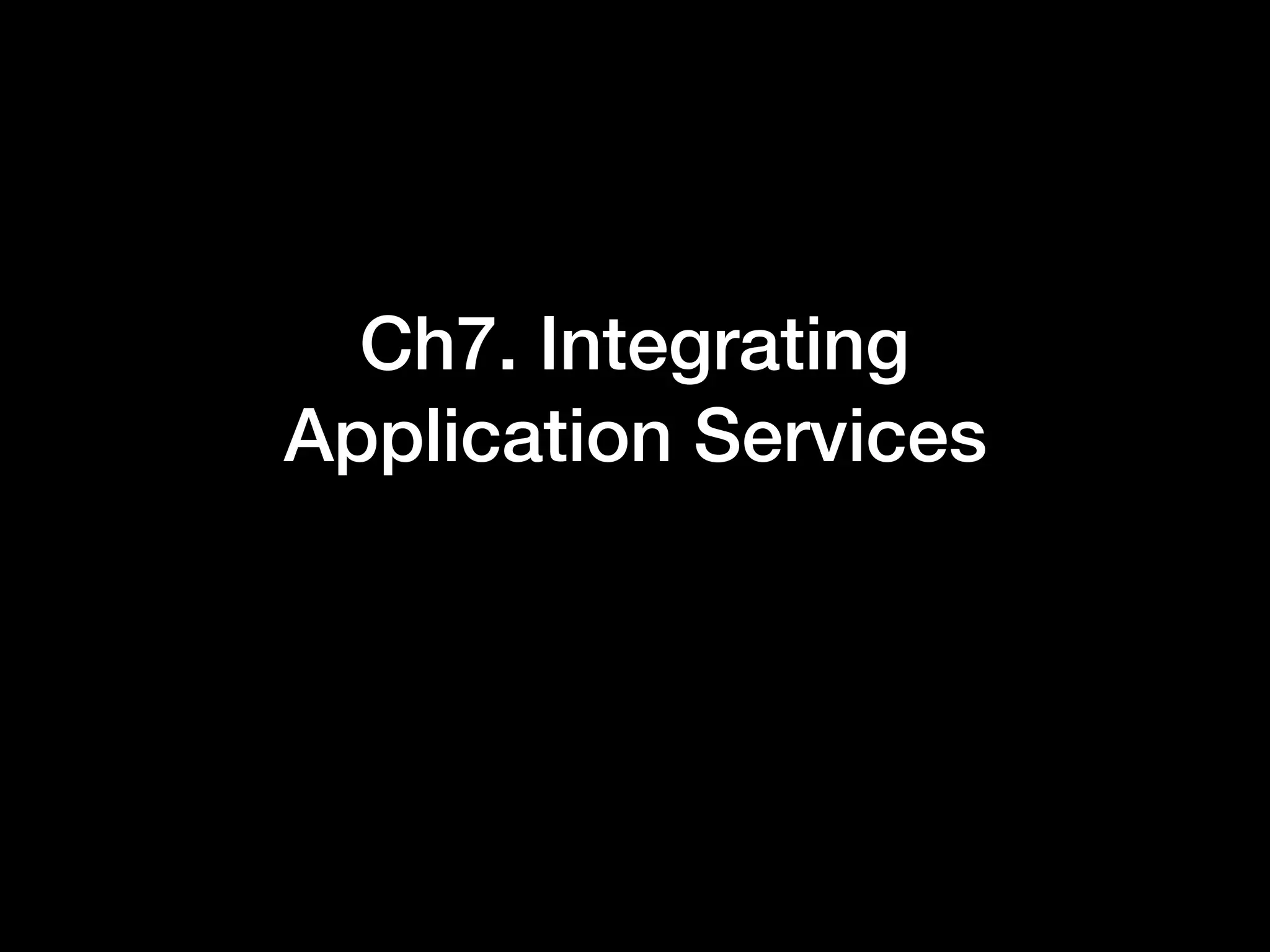 Ch7. Integrating
Application Services
 