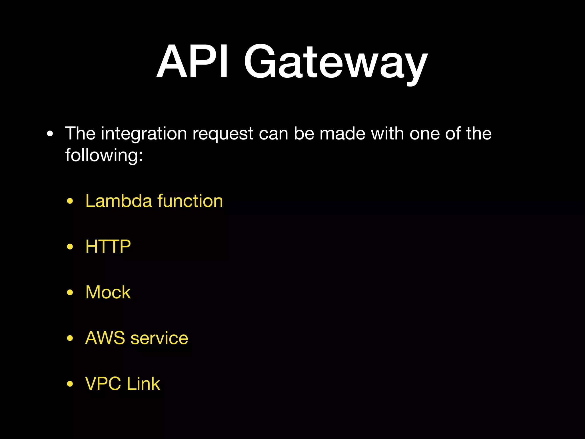 API Gateway
• The integration request can be made with one of the
following:

• Lambda function

• HTTP

• Mock

• AWS service

• VPC Link
 