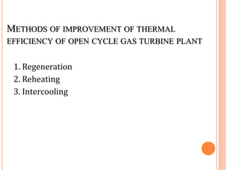 METHODS OF IMPROVEMENT OF THERMAL
EFFICIENCY OF OPEN CYCLE GAS TURBINE PLANT
1. Regeneration
2. Reheating
3. Intercooling
 