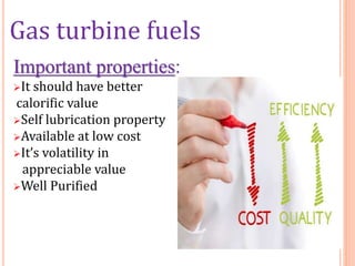 Gas turbine fuels
Important properties:
It should have better
calorific value
Self lubrication property
Available at low cost
It’s volatility in
appreciable value
Well Purified
 