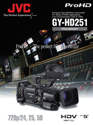 Compact High Definition Camcorder
For Studio & ENG Applications
Live Uncompressed 720p & 1080i



GY-HD251 PRELIMINARY
 