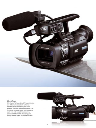 Exceptional Performance and Compatibility for
                                                       Professional Workflows
                                                       Introducing the GY-HM150E, a highly mobile, professional dual memory card camcorder with the flexibility to fit seamlessly
                                                       into almost any production environment. For both HD and SD assignments, the camcorder natively records Apple’s
                                                       QuickTime™ (MOV) file format for Final Cut Pro™ for a smooth, hassle-free workflow. For compatibility with other NLE
                                                       systems, the GY-HM150E also supports HD MP4 and SD AVI file recording. Dual memory card slots offer the flexibility of
                                                       seamless relay recording or simultaneous recording for instant backups and duplicates.




                                                                        HD/SD Shooting                                                                                              HD
                                                          HD            In the transition period from SD to HD production,                                MOV MP4           AVI
                                                                                                                                                                                    Rec

                                                            SD
                                                                                                                                                          QuickTime™         DV
                                                                        camcorders must be able to meet the requirements of
                                                                        both without compromising image quality or features.
                                                                        The GY-HM150E meets this challenge by providing a true                                            SDHC      SD
                                                                        SD shooting mode in standard DV 25 Mbps format, recording to either                               SDXC      Rec
                                                                        MOV or AVI file format for direct editing within NLE systems.




                                                                        Simultaneous Recording to
                                                           Dual         Dual SDHC/SDXC Memory Cards
                                                            SD
                                                           Cards        Dual SDHC/SDXC memory card slots allow for either relay recording for almost unlimited
                                                                        shooting times, or simultaneous recording for backups or duplicates without the need for
                                                                        any additional equipment.




                                                                        Native File Recording
                                                          MOV
                                                          QuickTime™
                                                                        Record footage directly in ready-to-edit
                                                                        QuickTime™ MOV files, the native file format
                                                                        of Apple’s Final Cut Pro™, or in MP4 format
                                                                        (XDCAM EX™ workflow-compatible) for direct editing in other major NLE
                                                           MP4          systems, including Avid Media Composer, Adobe Premiere and Grass Valley
                                                                        Edius Pro. Native file recording means no transcoding or file-wrapping is
                                                                        necessary, resulting in more efficient workflows and no loss of image quality.




Workflow
With Native File Recording, JVC has eliminated
one of the main obstacles to achieving a
                                                          35
                                                          Mbps
                                                                       Exceptional Quality
                                                                       Encoding video at higher bit-rates means
                                                                       just one thing: a higher quality picture.
smoother, more streamlined production
workflow. Until now, getting footage into a file
format that computer-based editing systems
could work with was a time consuming
process. With Native File Recording, your
footage is ready to edit the moment it’s shot.




                                                   1                                                                   2
 