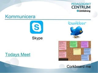 Kommunicera



              Skype



Todays Meet

                      Corkboard me
 
