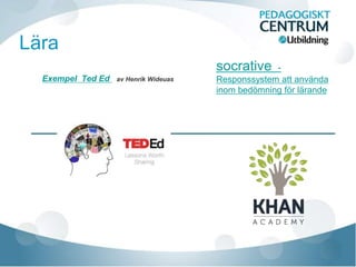 Lära
                                       socrative    -
  Exempel Ted Ed   av Henrik Wideuas   Responssystem att använda
                                       inom bedömning för lärande
 