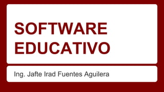 SOFTWARE
EDUCATIVO
Ing. Jafte Irad Fuentes Aguilera
 