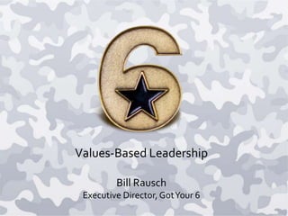 Values-Based Leadership
Bill Rausch
Executive Director, GotYour 6
 