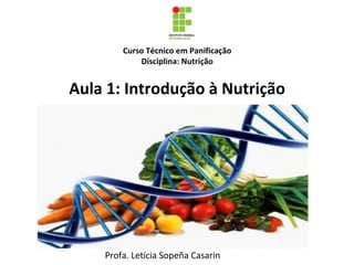 Curso Técnico em Panificação
Disciplina: Nutrição
Aula 1: Introdução à Nutrição
Profa. Letícia Sopeña Casarin
 