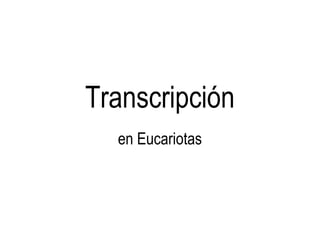 TranscripciónTranscripción
en Eucariotas
 