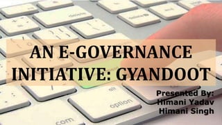 AN E-GOVERNANCE
INITIATIVE: GYANDOOT
Presented By:
Himani Yadav
Himani Singh
 