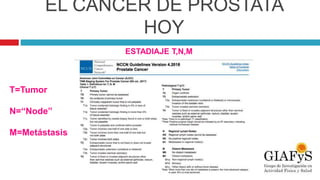 EL CÁNCER DE PRÓSTATA
HOY
ESTADIAJE T,N,M
T=Tumor
N=“Node”
M=Metástasis
 