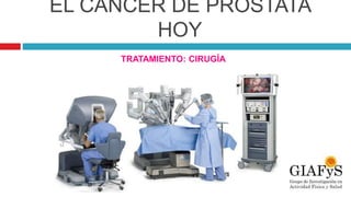 EL CÁNCER DE PRÓSTATA
HOY
TRATAMIENTO: CIRUGÍA
 