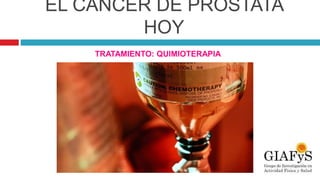 EL CÁNCER DE PRÓSTATA
HOY
TRATAMIENTO: QUIMIOTERAPIA
 