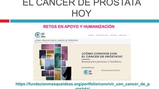 EL CÁNCER DE PRÓSTATA
HOY
RETOS EN APOYO Y HUMANIZACIÓN
https://fundacionmasqueideas.org/portfolio/convivir_con_cancer_de_p
 