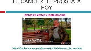 EL CÁNCER DE PRÓSTATA
HOY
RETOS EN APOYO Y HUMANIZACIÓN
https://fundacionmasqueideas.org/portfolio/cancer_de_prostata/
 