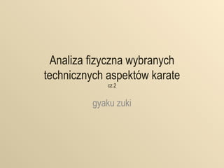 Analiza fizyczna wybranych
technicznych aspektów karate
cz.2
gyaku zuki
 