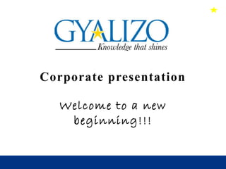 Corporate presentation
Welcome to a new
beginning!!!
 