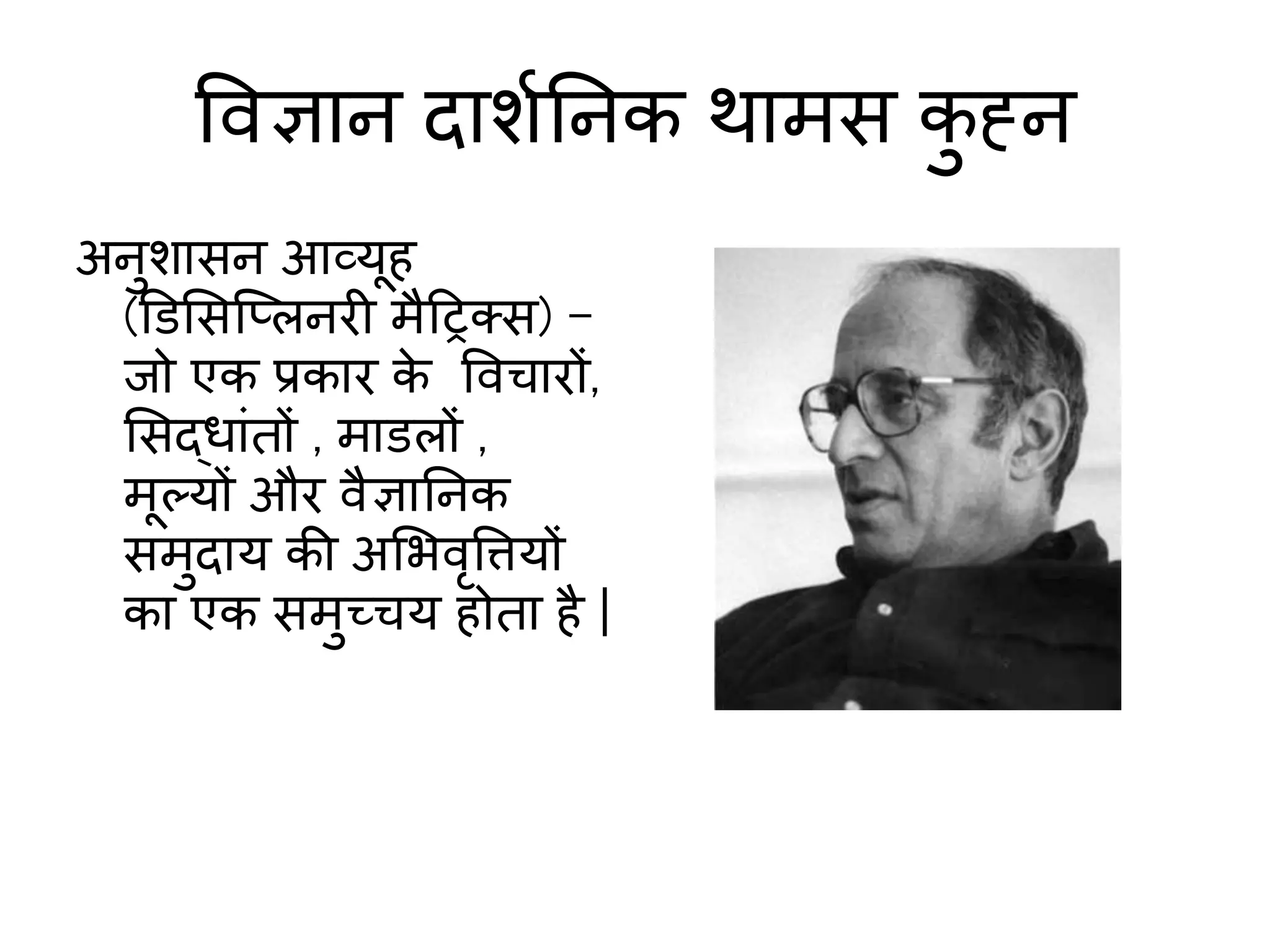 विज्ञान दाशाननक िामस क
ु ह्न
अनुशासन आव्यूह
(ड्रडमसस्प्लनरी मैहरक्स) –
जो एक प्रकार क
े विचारों,
मसद्धाांतों , माडलों ,
मूल्यों और िैज्ञाननक
समुदाय की अमभिृवत्तयों
का एक समुच्चय होता है |
 