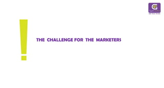 THE CHALLENGE FOR THE MARKETERS
 