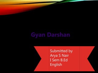 Gyan Darshan
Submitted by
Arya S Nair
I Sem B.Ed
English
 