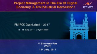 Project Management In The Era Of Digital
Economy & 4th Industrial Revolution!
V. Srinivasa Rao
(VSR)
15th July, 2017
 