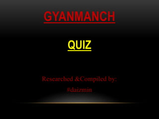 GYANMANCH
QUIZ
Researched &Compiled by:
#daizmin
 