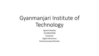 Gyanmanjari Institute of
Technology
Jignesh Navdiya
151290107038
Computer
Digital Electronics
Parity Generator/Checker
 
