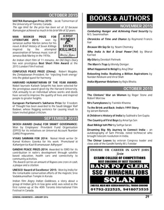 GENERAL AWARENESS – JANUARY 2016 29
OCTOBER 2015
SASTRA Ramanujan Prize 2015: Jacob Tsimerman of
the University of Toronto, Canada.
The age limit for the prize has been set at 32 because
Ramanujan achieved so much in his brief life of 32 years.
MAN BOOKER PRIZE FOR
LITERATURE 2015: won by
Jamaican author Marlon James for his
novel A Brief History of Seven Killings
inspired by the attempted
assassination of famous music icon of
Jamaica Bob Marley in the 1970s.
An Indian short film of 11 minutes, An Old Dog’s Diary
has won prestigious Best Short Film Award at the
2015 London Film Festival.
CONFUCIUS PEACE PRIZE (China): Robert Mugabe,
the Zimbabwean President, for “injecting fresh energy”
into the global quest for harmony.
HARVARD HUMANITARIAN OF THE YEAR AWARD:
Nobel laureate Kailash Satyarthi has been selected for
the prestigious award given by the Harvard University,
USA annually to an individual whose works and deeds
have served to improve the quality of lives and inspired
people to greater heights.
European Parliament's Sakharov Prize for Freedom
of Thought has been awarded to the Saudi blogger Raif
Badawi, whose flogging sentence for causing insult to
Islam invited global criticism.
SEPTEMBER 2015
SKOCH AWARD (India) FOR SMART GOVERNANCE:
Won by Employees’ Provident Fund Organisation
(EPFO) for its initiatives on Universal Account Number
(UAN) Programme.
VYAAS SAMMAN FOR 2014: Noted Hindi writer Dr
Kamal Kishore Goenka for his work 'Premchand ki
Kahaniyon ka Kaal Kramanusaar Adhyayan'
GANDHI PEACE PRIZE-2014: Awarded to ISRO for its
contribution in natin’s development through satellite
based education, health care and connectivity to
community activities.
The Award carries an amount of Rupees one crore in cash,
a plaque and a citation.
UNESCO ‘Award of Excellence’ 2015: Won by India for
the remarkable conservation efforts of the majestic Sree
Vadakkunnathan Temple in Kerala
Indian film Angry Indian Goddesses, a story about a
group of Indian girls in Goa gone wild, was voted as the
first runner-up at the 40th Toronto International Film
Festival in Canada.
BOOKS & AUTHORS
NOVEMBER 2015
Combating Hunger and Achieving Food Security by
M.S. Swaminathan
Chronicles of Time and Chance by Raymond Francis
Isar
Because We Say So by Noam Chomsky
Why India Is Not A Great Power (Yet) by Bharat
Karnad
My Gita by Devidutt Pattnaik
The Mare's Trap by Wendy Doniger.
What Happened to Netaji by Anuj Dhar
Rebooting India: Realizing a Billion Aspirations by
Nandan Nilekani and Viral Shah
India-Myanmar Relations by Rajiv Bhatia.
OCTOBER 2015
The Clintons' War on Women by Roger Stone and
Robert Morrow
Mrs Funnybones by Twinkle Khanna
To the Brink and Back: India’s 1991 Story
by Jairam Ramesh.
A Children’s History of India by Subhadra Sen Gupta.
The Country of First Boys by Amartya Sen
Baat Niklegi toh Phir by Sathya Saran
Dreaming Big: My Journey to Connect India – an
autobiography of Sam Pitroda, noted technocrat who
brought telecom revolution in India.
The Chinar Leaves by veteran Congress leader and
close aide of the Gandhi family M L Fotedar
 