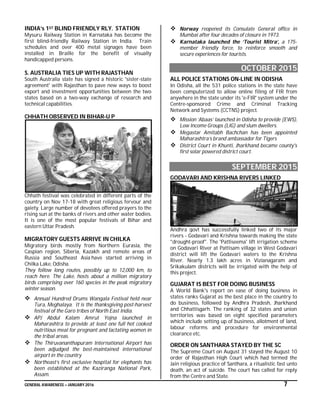 GENERAL AWARENESS – JANUARY 2016 7
INDIA’s 1ST BLIND FRIENDLY RLY. STATION
Mysuru Railway Station in Karnataka has become the
first blind-friendly Railway Station in India. Train
schedules and over 400 metal signages have been
installed in Braille for the benefit of visually
handicapped persons.
S. AUSTRALIA TIES UP WITH RAJASTHAN
South Australia state has signed a historic 'sister-state
agreement' with Rajasthan to pave new ways to boost
export and investment opportunities between the two
states based on a two-way exchange of research and
technical capabilities.
CHHATH OBSERVED IN BIHAR-U P
Chhath festival was celebrated in different parts of the
country on Nov 17-18 with great religious fervour and
gaiety. Large number of devotees offered prayers to the
rising sun at the banks of rivers and other water bodies.
It is one of the most popular festivals of Bihar and
eastern Uttar Pradesh.
MIGRATORY GUESTS ARRIVE IN CHILKA
Migratory birds mostly from Northern Eurasia, the
Caspian region, Siberia, Kazakh and remote areas of
Russia and Southeast Asia have started arriving in
Chilka Lake, Odisha.
They follow long routes, possibly up to 12,000 km, to
reach here. The Lake, hosts about a million migratory
birds comprising over 160 species in the peak migratory
winter season.
 Annual Hundred Drums Wangala Festival held near
Tura, Meghalaya. It is the thanksgiving post-harvest
festival of the Garo tribes of North East India.
 APJ Abdul Kalam Amrut Yojna launched in
Maharashtra to provide at least one full hot cooked
nutritious meal for pregnant and lactating women in
the tribal areas.
 The Thiruvananthapuram International Airport has
been adjudged the best-maintained international
airport in the country
 Northeast’s first exclusive hospital for elephants has
been established at the Kaziranga National Park,
Assam.
 Norway reopened its Consulate General office in
Mumbai after four decades of closure in 1973.
 Karnataka launched the ‘Tourist Mitra’, a 175-
member friendly force, to reinforce smooth and
secure experiences for tourists.
OCTOBER 2015
ALL POLICE STATIONS ON-LINE IN ODISHA
In Odisha, all the 531 police stations in the state have
been computerized to allow online filing of FIR from
anywhere in the state under its 'e-FIR' system under the
Centre-sponsored Crime and Criminal Tracking
Network and Systems (CCTNS) project.
 Mission ‘Abaas’ launched in Odisha to provide (EWS),
Low Income Groups (LIG) and slum dwellers.
 Megastar Amitabh Bachchan has been appointed
Maharashtra’s brand ambassador for Tigers
 District Court in Khunti, Jharkhand became county's
first solar powered district court.
SEPTEMBER 2015
GODAVARI AND KRISHNA RIVERS LINKED
Andhra govt has successfully linked two of its major
rivers - Godavari and Krishna towards making the state
"drought-proof". The 'Pattiseema' lift irrigation scheme
on Godavari River at Pattisam village in West Godavari
district will lift the Godavari waters to the Krishna
River. Nearly 1.3 lakh acres in Vizianagaram and
Srikakulam districts will be irrigated with the help of
this project.
GUJARAT IS BEST FOR DOING BUSINESS
A World Bank's report on ease of doing business in
states ranks Gujarat as the best place in the country to
do business, followed by Andhra Pradesh, Jharkhand
and Chhattisgarh. The ranking of 32 states and union
territories was based on eight specified parameters
which include setting up of business, allotment of land,
labour reforms and procedure for environmental
clearance etc.
ORDER ON SANTHARA STAYED BY THE SC
The Supreme Court on August 31 stayed the August 10
order of Rajasthan High Court which had termed the
Jain religious practice of Santhara, a ritualistic fast unto
death, an act of suicide. The court has called for reply
from the Centre and State.
 