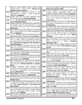 GENERAL AWARENESS – JANUARY 2016 90
Yojana, to bring students closer to nature by
involving them in which activity: Raising the
saplings in school nurseries
571) Which country marked 50 years of its
independence on August 9 with nationwide
celebrations: Singapore
572) Acharya Dev Vrat has been appointed new
Governor of which state: Himachal Pradesh
573) ___________ has been appointed as the new Governor
of Bihar: Ram Nath Kovind
574) A global satellite for earth observation and disaster
risk reduction under the UN framework is to be
named after which great Indian statesman: APJ
Abdul Kalam
575) Which capital city has been ranked as the cleanest
under a survey done by the Urban Development
Ministry: Bengaluru
576) ___________ has been ranked as the cleanest city in
India in a recent govt. survey of 476 cities: Mysuru
577) What are the two parameter of cleanliness on the
basis of which Urban Development Ministry
selected the cleanest city from the top 476 cities in
India: Solid waste management and eradication
of open defecation
578) Name the India-born technocrat who has been
named as the new CEO of the technology giant
Google: Sundar Pichai
579) Dutee Chand won the gold medal in the 200m at the
13th Federation Cup Junior Athletics Championship
held at which place: Hyderabad
580) Which Bank has announced ‘Saral-Rural Housing
Loan’ up to Rs. 15 lakh with a special interest rate
equal to its base rate: ICICI Bank
581) Which Indian film was screened at the National
Museum of Ethnology in Osaka, Japan to mark its
20th anniversary: Dilwale Dulhania Le Jayenge
(DDLJ)
582) Taiwanese electronics giant Foxconn has
committed to invest $5 billion in which state to set
up research & development and manufacturing
facilities: Maharashtra
583) Filipe J Nyusi, President of ________ arrived in India
on August 5 on a five day visit: Mozambique
584) World Biofuel Day is observed every year on 10th
August in the memory of which great scientist: Sir
Rudalph Diesel
585) For what purpose Government proposes to infuse
Rs 70,000 crore in public sector banks in next four
years: For capital infusion to meet Basel III
requirements
586) Which Indian organization has been accredited by
the Green Climate Fund of UNO as an implementing
entity for undertaking climate change related
projects in India: NABARD
587) Which Indian organization planted more than 4
lakh saplings at its head quarters and units across
the country on August 12 between 10 to 10.30 am:
Border Security Force (BSF)
588) IT giant Google has reorganized itself into a
multiple company organization under a new
umbrella company. Name this company: Alphabet
589) Name the popular festival of Maharashtra
where art of forming human pyramids has
been given status of adventure sports:
Dahi Handi
590) Name the Indian who won the IBSF World 6-
Red Snooker Championship in Karachi, Pakistan:
Pankaj Advani
591) For which Indian states World Bank has agreed to
provide $ 412.40 million assistance for the National
Cyclone Risk Mitigation Project: All coastal states
592) Which actor was ranked as the world's top-earning
actor by Forbes, with earnings of $ 80million
during 12 months ending June 2015: Robert
Downey Jr.
593) Gas subsidy scheme PAHAL has entered Guinness
Book as the largest cash transfer plan in world.
What is full form of PAHAL: Pratyaksh
Hanstantrit Labh
594) The official name for PAHAL initiative is DBTL.
What is full form of DBTL: Direct Benefit Transfer
for LPG
595) RBI has announced interest subvention of __________
per cent on short term farm loans (crop loans):
Two
596) Short term farm loans upto what amount are
eligible for subvention of 2%: Rs. 3 lacs
597) Farmers who repay their loan in time (upto Rs. 3
lacs) are eligible for additional interest subvention
of ______ per cent: Three
598) Name the Co-Chairman of Hero Cycles Ltd and a
leading industrialist who passed away in Ludhiana
on August 13: Om Prakash Munjal
599) Name the Chinese city which suffered massive
explosions in the port, killing 121 persons and
causing huge loss of property: Tianjin
600) The Union Cabinet has approved construction of
pipeline from Raxaul (Bihar) in India to
Amlekhgunj in Nepal to transport which item:
Petroleum Products
601) Sh. Om Prakash Rawat has been appointed to which
important constitutional office of India: Election
Commissioner
602) Prime Minister of which country announced his
resignation in a surprise move, live on television on
August 12: Libya
603) What is the recent direction given by the central
govt. in contest of services of newly recruited IAS
officers: They have to serve for first three
months in Delhi in central govt. offices
604) Name the project that has been launched by the
govt. to lay down the framework for the revival of
 