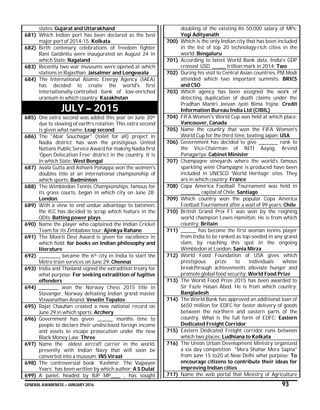 GENERAL AWARENESS – JANUARY 2016 93
states: Gujarat and Uttarakhand
681) Which Indian port has been declared as the best
major port of 2014-15: Kolkata
682) Birth centenary celebrations of freedom fighter
Rani Gaidinliu were inaugurated on August 24 in
which State: Nagaland
683) Recently two war museums were opened at which
stations in Rajasthan: Jaisalmer and Longewala
684) The International Atomic Energy Agency (IAEA)
has decided to create the world's first
internationally-controlled bank of low-enriched
uranium in which country: Kazakhstan
JULY – 2015
685) One extra second was added this year on June 30th
due to slowing of earth’s rotation. This extra second
is given what name: Leap second
686) The "Abar Souchagar" (toilet for all) project in
Nadia district, has won the prestigious United
Nations Public Service Award for making Nadia first
‘Open Defecation Free’ district in the country. It is
in which State: West Bengal
687) Jwala Gutta and Ashwni Ponappa won the women's
doubles title at an international championship of
which sports: Badminton
688) The Wimbledon Tennis Championships, famous for
its grass courts, began in which city on June 28:
London
689) With a view to end undue advantage to batsmen,
the ICC has decided to scrap which feature in the
ODIs: Batting power plays
690) Name the player who captained the Indian Cricket
Team for its Zimbabwe tour: Ajinkya Rahane
691) The Moorti Devi Award is given for excellence in
which field: for books on Indian philosophy and
literature
692) ___________ became the 6th city in India to start the
Metro train services on June 29: Chennai
693) India and Thailand signed the extradition treaty for
what purpose: For seeking extradition of fugitive
offenders
694) __________ won the Norway Chess 2015 title in
Stavanger, Norway defeating Indian grand master
Viswanathan Anand: Veselin Topalov
695) Rajat Chauhan created a new national record on
June 29 in which sports: Archery
696) Government has given ________ months time to
people to declare their undisclosed foreign income
and assets to escape prosecution under the new
Black Money Law: Three
697) Name the oldest aircraft carrier in the world,
presently with Indian Navy that will soon be
converted into a museum: INS Viraat
698) The controversial book ‘Kashmir: The Vajpayee
Years’ has been written by which author: A S Dulat
699) A panel, headed by BJP MP_____ , has sought
doubling of the existing Rs 50,000 salary of MPs:
Yogi Adityanath
700) Which is the only Indian city that has been included
in the list of top 20 technology-rich cities in the
world: Bengaluru
701) According to latest World Bank data, India’s GDP
crossed USD _______ trillion mark in 2014: Two
702) During his visit to Central Asian countries, PM Modi
attended which two important summits: BRICS
and CSO
703) Which agency has been assigned the work of
detecting duplication of death claims under the
Pradhan Mantri Jeevan Jyoti Bima Yojna: Credit
Information Bureau India Ltd (CIBIL)
704) FIFA Women's World Cup was held at which place:
Vancouver, Canada
705) Name the country that won the FIFA Women's
World Cup for the third time, beating Japan: USA
706) Government has decided to give __________ rank to
the Vice-Chairman of NITI Aayog, Arvind
Panagariya: Cabinet Minister
707) Champagne vineyards where the world’s famous
sparkling wine Champagne is produced have been
included in UNESCO ‘World Heritage’ sites. They
are in which country: France
708) Copa America Football Tournament was held in
__________ capital of Chile: Santiago
709) Which country won the popular Copa America
Football Tournament after a wait of 99 years: Chile
710) British Grand Prix F1 was won by the reigning
world champion Lewis Hamilton. He is from which
country: Britain
711) ________ has become the first woman tennis player
from India to be ranked as top-seeded in any grand
slam, by reaching this spot in the ongoing
Wimbledon at London: Sania Mirza
712) World Food Foundation of USA gives which
prestigious prize to individuals whose
breakthrough achievements alleviate hunger and
promote global food security: World Food Prize
713) The World Food Prize 2015 has been awarded to
Sir Fazle Hasan Abed. He is from which country:
Bangladesh
714) The World Bank has approved an additional loan of
$650 million for EDFC for faster delivery of goods
between the northern and eastern parts of the
country. What is the full form of EDFC: Eastern
Dedicated Freight Corridor
715) Eastern Dedicated Freight corridor runs between
which two places: Ludhiana to Kolkata
716) The Union Urban Development Ministry organized
a six day competition "Mera Shahar Mera Sapna"
from June 15 to20 at New Delhi what purpose: To
encourage citizens to contribute their ideas for
improving Indian cities
717) Name the web portal that Ministry of Agriculture
 