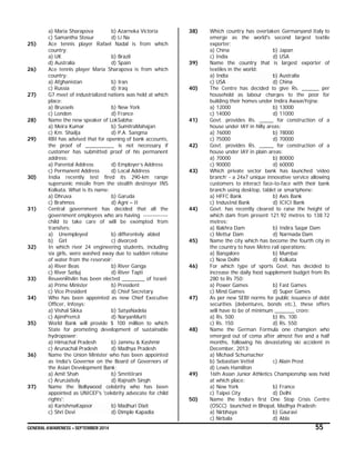 GENERAL AWARENESS – SEPTEMBER 2014 55
a) Maria Sharapova b) Azarneka Victoria
c) Samantha Stosur d) Li Na
25) Ace tennis player Rafael Nadal is from which
country:
a) UK b) Brazil
d) Australia d) Spain
26) Ace tennis player Maria Sharapova is from which
country:
a) Afghanistan b) Iran
c) Russia d) Iraq
27) G7 meet of industrialized nations was held at which
place:
a) Brussels b) New York
c) London d) France
28) Name the new speaker of LokSabha:
a) Meira Kumar b) SumitraMahajan
c) Km. Shailja d) P.A. Sangma
29) RBI has advised that for opening of bank accounts,
the proof of __________ is not necessary if
customer has submitted proof of his permanent
address:
a) Parental Address d) Employer’s Address
c) Permanent Address d) Local Address
30) India recently test fired its 290-km range
supersonic missile from the stealth destroyer INS
Kolkata. What is its name:
a) Dhruva b) Garuda
c) Brahmos d) Agni – II
31) Central government has decided that all the
government employees who are having -------------
child to take care of will be exempted from
transfers:
a) Unemployed b) differentely abled
b) Girl c) divorced
32) In which river 24 engineering students, including
six girls, were washed away due to sudden release
of water from the reservoir:
a) River Beas b) River Ganga
c) River Satluj d) River Tapti
33) ReuvenRivlin has been elected ________ of Israel:
a) Prime Minister b) President
c) Vice President d) Chief Secretary
34) Who has been appointed as new Chief Executive
Officer, Infosys:
a) Vishal Sikka b) SatyaNadela
c) AjimPremJi d) NaryanMurti
35) World Bank will provide $ 100 million to which
State for promoting development of sustainable
hydropower:
a) Himachal Pradesh b) Jammu & Kashmir
c) Arunachal Pradesh d) Madhya Pradesh
36) Name the Union Minister who has been appointed
as India's Governor on the Board of Governors of
the Asian Development Bank:
a) Amit Shah b) SmritiIrani
c) ArunJaitely d) Rajnath Singh
37) Name the Bollywood celebrity who has been
appointed as UNICEF's 'celebrity advocate for child
rights':
a) KarishmaKapoor b) Madhuri Dixit
c) Shri Devi d) Dimple Kapadia
38) Which country has overtaken Germanyand Italy to
emerge as the world's second largest textile
exporter:
a) China b) Japan
c) India d) USA
39) Name the country that is largest exporter of
textiles in the world:
a) India b) Australia
c) USA d) China
40) The Centre has decided to give Rs. ______ per
household as labour charges to the poor for
building their homes under Indira AwaasYojna:
a) 12000 b) 13000
c) 14000 d) 11000
41) Govt. provides Rs. _____ for construction of a
house under IAY in hilly areas:
a) 76000 b) 78000
c) 75000 d) 70000
42) Govt. provides Rs. _____ for construction of a
house under IAY in plain areas:
a) 70000 b) 80000
c) 90000 d) 60000
43) Which private sector bank has launched ‘video
branch’ - a 24x7 unique innovative service allowing
customers to interact face-to-face with their bank
branch using desktop, tablet or smartphone:
a) HFFC Bank b) Axis Bank
c) IndusInd Bank d) ICICI Bank
44) Govt. has recently cleared to raise the height of
which dam from present 121.92 metres to 138.72
metres:
a) Bakhra Dam b) Indira Sagar Dam
c) Mettur Dam d) Narmada Dam
45) Name the city which has become the fourth city in
the country to have Metro rail operations:
a) Bangalore b) Mumbai
c) New Delhi d) Kolkata
46) For which type of sports Govt. has decided to
increase the daily food supplement budget from Rs
280 to Rs 750:
a) Power Games b) Fast Games
c) Mind Games d) Super Games
47) As per new SEBI norms for public issuance of debt
securities (debentures, bonds etc.), these offers
will have to be of minimum _______ crore:
a) Rs. 500 b) Rs. 100
c) Rs. 150 d) Rs. 550
48) Name the German Formula one champion who
emerged out of coma after almost five and a half
months, following his devastating ski accident in
December, 2013:
a) Michael Schumacher
b) Sebastian Vettel c) Alain Prost
d) Lewis Hamilton
49) 16th Asian Junior Athletics Championship was held
at which place:
a) New York b) France
c) Taipei City d) Delhi
50) Name the India’s first One Stop Crisis Centre
(OSCC) launched in Bhopal, Madhya Pradesh:
a) Nirbhaya b) Gauravi
c) Nirbala d) Abla
 