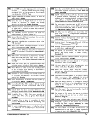 GENERAL AWARENESS – SEPTEMBER 2014 94
488) As per CSR norms, the big corporates are required
to spend _____ per cent of their three-year average
annual net profit on CSR activities in each financial
year, beginning 2014-15: Two
489) Uighur community of Islamic fanatics is active in
which country: China
490) Name the place in Punjab that was in news on
account of discovery of around 280 human
skeletons of British era: Ajnala, Amritsar
491) India has made it mandatory for travellers coming
to India from 7 countries to have which vaccine:
Oral Polio Vaccine
492) The scheduled General Elections will elect how
many members for the Lok Sabha: 543
493) General Election 2014 will constitute the ____ Lok
Sabha of the country: 16th
494) Who is the Chief Election Commissioner of the India:
V.S. Sampath
495) Which State of India has largest number – 80 of Lok
Sabha constituencies: Uttar Pradesh
496) The ____ is the 2nd
largest state of India in terms of
number of Lok Sabha Constituencies: Maharashtra
(48)
497) Maharashtra has launched development of Shendre-
Bidkin industrial city under DMIC project. What is
the full form of DMIC: Delhi- Mumbai Industrial
Corridor
498) Name the country which is providing financial and
technical support to India for DMIC project: Japan
499) Prime Minister of which country was recently ousted
by its Parliament after passing a no-confidence
motion against him: Libya
500) President of which country was recently ousted by
its Parliament after passing a no-confidence motion
against him: Ukraine
501) Name the President of Ukraine who was ousted by
its Parliament: Viktor Yanukovych
502) International Indian Film Academy (IIFA) Awards
are to be held in which country from April 23-26:
USA
503) Rakesh Sethi has been appointed Chairman and
Managing Director of which bank: Allahabad Bank
504) Templeton Prize – 2014 has been awarded to
Tomas Halik. Who is he: A priest from Czech
Republic
505) Templeton Prize is given in recognition of which
purpose: Promotion of Peace, Harmony and
Spiritualism
506) To which neighbouring country in India has offered
a $1 billion soft loan for infrastructure development:
Bangladesh
507) Name the bank which is first in India to launch its
own online payment intermediary: State Bank of
India, SBI ePay
508) SWIFT India has tied up with nine domestic banks
to provide financial messaging on transactions
between banks and other financial institutions. What
is the full form of SWIFT: Society for Worldwide
Interbank Financial Telecommunication
509) The government has launched an ETF of central
public sector enterprises, to raise 3,000 crore rupees
for its disinvestment plan. What is the full form of
ETF: Exchange-Traded Fund
510) R V Rahul won two gold and one silver in the 16th
Asian Youth _________Championships at Bangsaen,
Thailand: Weightlifting
511) National Hockey Championship (Men) 2014 has
been won by__________: Air India
512) National Hockey Championship (Women) 2014 has
been won by__________: Railways
513) National Snooker Championship were held recently
at which place: Lucknow, UP
514) ICC World T20 tournament, for both men and
women are being played in which country:
Bangladesh
515) Karnataka defeated Railways to lift the Vijay Hazare
Trophy in which sports: Cricket
516) Michelle Bachelet has been elected as 1st
women
President of which country: Chile
517) 1st Asian Grand Prix Archery Championships were
held at which place: Bangkok, Thailand
518) Name the veteran writer, historian, novelist,
humorist and columnist who passed away recently:
Khushwant Singh
519) Khushwant Singh was known for his popular column
titled __________ that published in several
newspapers: With Malice Towards One and All
520) Name the Deputy Governor of the Reserve Bank of
India who was in news as he resigned three months
ahead of the completion of his term: K. C.
Chakrabarty
521) Name the country that has been expelled from G-8
Group of countries: Russia
522) The summit of G-8 nations that was to be held at
Sochi, Russia will now be held at which place:
Brussels, Belgium
523) Deodhar Trophy is linked with which sport: Cricket
524) Rakhigarhi, a place in Distt Hissar was in news
recently for what reasons: Finding of vast
remains of Harappan Civilizations
525) The Reserve Bank has extended the timeline for full
implementation of the Basel III capital regulations
by a year to which date: March 31, 2019
 