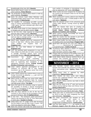 GENERAL AWARENESS – MARCH 2015 82
Breakthrough of the Year 2014: Rosetta
331) Bharat Ratna Award is given on recommendation of
which authority: Prime Minister
332) The declaration for Bharat Ratna Award is made by
which authority: President
333) Name the eminent South Indian filmmaker and
Dadasaheb Phalke Award winner from Chennai who
died recently: K. Balachander
334) The deadline for exchanging pre-2005 currency
notes of various denominations, including 500 and
1,000 rupees, has been extended upto which date:
June 30, 2015
335) The World Youth Under-16 Chess Olympiad at Gyor
in Hungary was won by which country: India
336) For the first time, India exported an indigenously
built war ship to which country: Mauritius
337) For the first time, India exported an indigenously
built war ship to a foreign country. It was what type
of ship: Offshore Patrol Vessel
338) Which online shopping portal has announced the
launch of ‘Agri Store’, offering online products like
seeds, fertilizer and irrigation tools etc.:
Snapdeal.com
339) Name the new Chief Minister of Jharkhand:
Raghubar Das
340) Govt. has launched which programme to cover all
those children by 2020 who are either unvaccinated
or partially vaccinated against seven vaccine
preventable diseases: Mission Indradhnaush
341) Government has decided to set-up
_______________to provide counseling to
consumers in redressal of their grievances and assist
them in registering their complaints in the
appropriate consumer forums: Grahak Suvidha
Kendras (Consumer care centres)
342) Union Cabinet approved promulgation of the
ordinance on Insurance Bill to raise foreign
investment cap in the insurance sector from 26 to
_________ per cent: 49
343) Union Cabinet opened the medical devices sector to
foreign investment by allowing ______per cent FDI
in these devices: 100
344) Which private sector bank has raised $200 million
loan from Asian Development Bank for onward
lending to small farm households and rural women
self help groups (SHGs): Yes Bank
345) Name the head of the committee setup to examine
the possibility of forming a Special Investigation
Team for re investigation of the 1984 anti-Sikh riot
cases: Justice G P Mathur
346) Who has been selected as one of the top ten
scientists in 2014 chosen by the prestigious science
journal of UK-Nature: Dr. K. Radhakrishnan
347) A new train - The Sushaasan (good governance)
Express was launched on Dec 25, from which place
to which place: Gwalior to Gonda
348) Ankita Raina won ITF singles tennis title becoming
the first Indian to win this title in past 14 years. This
match was played at which place: Pune
349) Name the cricketer who broke the world record for
most number of stumpings in international cricket
after he claimed his 134th
victim: M S Dhoni
350) Which country has been assigned the Presidency of
the Council of the European Union for the first half
of 2015: Latvia
351) Which southeastern country suffered worst flooding
in decades forcing some 1,18,000 people to flee to
safer places: Malaysia
352) Name the wheeled version of the unmanned aerial
vehicle (UAV) Nishant, recently tested by DRDO:
Panchi
353) Name the mission that aims at creating an
environment for producing high quality teachers:
Pandit Madan Mohan Malaviya National
Mission on Teachers and Teaching
354) Which country recently successfully test fired its
Angara-A5 rocket: Russia
355) Name the country that has decided to join North
Atlantic Treaty Organization: Ukraine
356) Which Indian bowler has been banned by BCCI as
his bowling action was found illegal: Pragyan Ojha
357) World Bank will lend Rs 475 crore ($75 million) to
the ___________Government for implementing a
rural growth project: Andhra Pradesh
358) The Reserve Bank released a charter of customer
rights on Dec.3 that lays down ____________basic
rights that bank customers enjoy: Five
359) Pragyan Ojha was banned as his bowling action was
found illegal, flexing elbow beyond ___degrees: 15
360) Pandit Madan Mohan Malaviya National Mission on
Teachers and Teaching was launched on 25th
December at which place: BHU, Varanasi
NOVEMBER – 2014
361) Julian Burnside, Human rights advocate and
barrister from Australia was honoured recently with
which international prize: Sydney Peace Prize
2014
362) Sydney Peace Prize is awarded by which
organization: Sydney University
363) Mithra Shakthi, the three weeks Joint military
exercise was conducted between India and which
other country: Sri Lanka
364) Mithra Shakthi military exercise was held at which
place: Sri Lanka
365) What was the name of the 4th
Joint anti terrorism
military exercise held by Indian and Chinese forces:
Hand in Hand 2014
366) The 4th
Hand in Hand 2014 joint exercise of Indian
and Chinese forces was held at which place: Pune
367) Which state aims at construction of 10 lakh toilets
by 2018 to make the state completely free from
open defecation: Karnataka
368) The Union Government has decided on 29th
October, to relax FDI norms in the
____________sector, allowing 100 per cent of
foreign funds in building projects: Constructions
369) Govt has fixed rupees _______ per quintal as the
Minimum Support Price for wheat for 2014-15
 