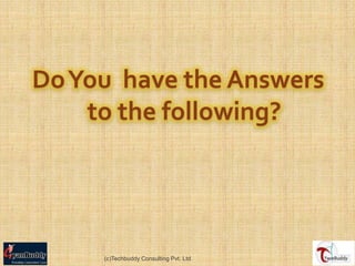 Do You have the Answers
    to the following?




     (c)Techbuddy Consulting Pvt. Ltd.
 